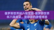 俄罗斯世界杯八强竞猜-俄罗斯世界杯八强盛宴，足球迷的激情博弈