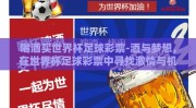 喝酒买世界杯足球彩票-酒与梦想，在世界杯足球彩票中寻找激情与机遇