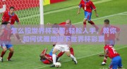 怎么投世界杯彩票-轻松入手，教你如何优雅地投下世界杯彩票
