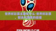 世界杯彩票主要买什么-世界杯彩票，智选与激情的碰撞