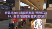 世界杯2018彩票冠军彩-世界杯2018，彩票与冠军彩的梦幻交织