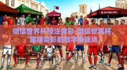 微信世界杯投注竞彩-微信世界杯，趣味竞彩的数字角逐场