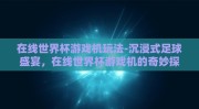 在线世界杯游戏机玩法-沉浸式足球盛宴，在线世界杯游戏机的奇妙探索