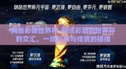 网络彩票世界杯-网络彩票与世界杯的交汇，一场科技与传统的碰撞