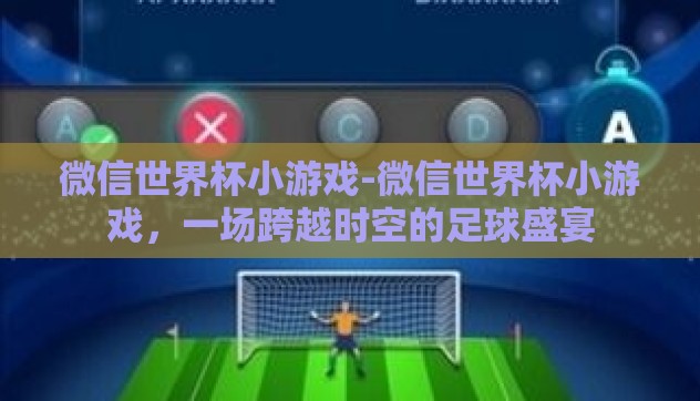 微信世界杯小游戏-微信世界杯小游戏,一场跨越时空的足球盛宴 微信世界杯小游戏-微信世界杯小游戏,一场跨越时空的足球盛宴