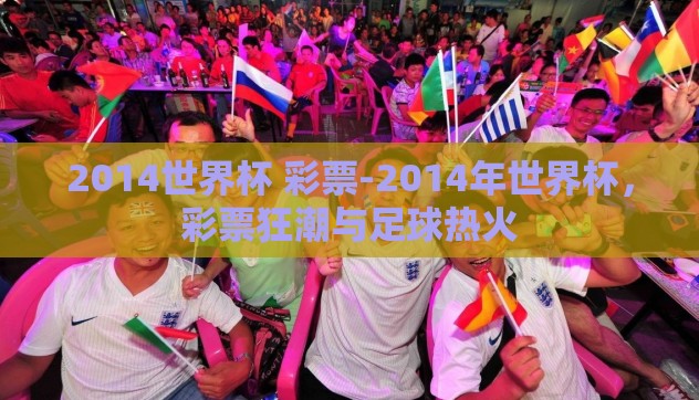2014世界杯 彩票-2014年世界杯，彩票狂潮与足球热火
