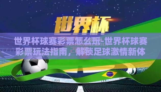 世界杯球赛彩票怎么玩-世界杯球赛彩票玩法指南,解锁足球激情新体验 世界杯球赛彩票怎么玩-世界杯球赛彩票玩法指南,解锁足球激情新体验