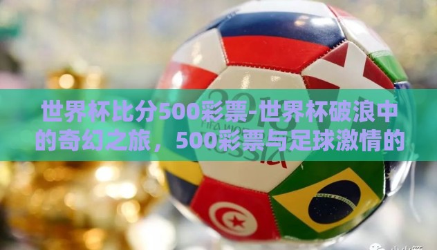 世界杯比分500彩票-世界杯破浪中的奇幻之旅，500彩票与足球激情的碰撞