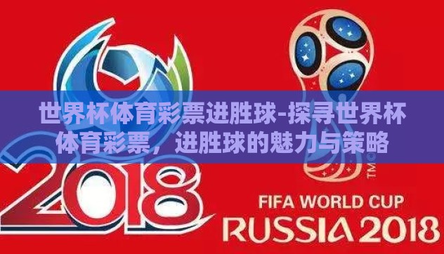 世界杯体育彩票进胜球-探寻世界杯体育彩票,进胜球的魅力与策略 世界杯体育彩票进胜球-探寻世界杯体育彩票,进胜球的魅力与策略