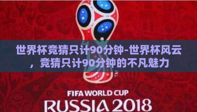 世界杯竞猜只计90分钟-世界杯风云,竞猜只计90分钟的不凡魅力 世界杯竞猜只计90分钟-世界杯风云,竞猜只计90分钟的不凡魅力