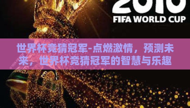世界杯竞猜冠军-点燃激情,预测未来,世界杯竞猜冠军的智慧与乐趣 世界杯竞猜冠军-点燃激情,预测未来,世界杯竞猜冠军的智慧与乐趣