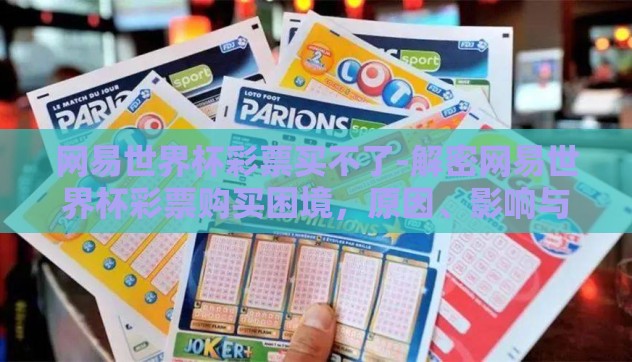 网易世界杯彩票买不了-解密网易世界杯彩票购买困境,原因、影响与未来展望 网易世界杯彩票买不了-解密网易世界杯彩票购买困境,原因、影响与未来展望