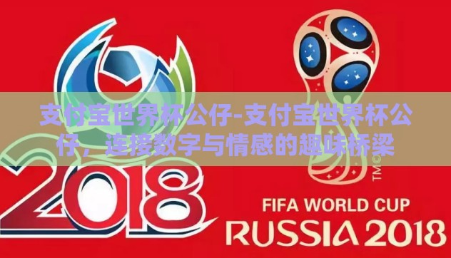 支付宝世界杯公仔-支付宝世界杯公仔,连接数字与情感的趣味桥梁 支付宝世界杯公仔-支付宝世界杯公仔,连接数字与情感的趣味桥梁