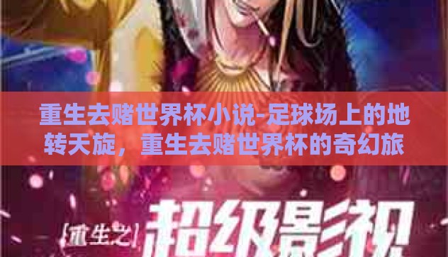 重生去赌世界杯小说-足球场上的地转天旋,重生去赌世界杯的奇幻旅程 重生去赌世界杯小说-足球场上的地转天旋,重生去赌世界杯的奇幻旅程