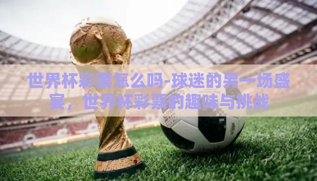 世界杯彩票怎么吗-球迷的另一场盛宴,世界杯彩票的趣味与挑战 世界杯彩票怎么吗-球迷的另一场盛宴,世界杯彩票的趣味与挑战