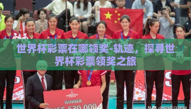 世界杯彩票在哪领奖-轨迹,探寻世界杯彩票领奖之旅 世界杯彩票在哪领奖-轨迹,探寻世界杯彩票领奖之旅