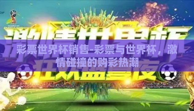 彩票世界杯销售-彩票与世界杯,激情碰撞的购彩热潮 彩票世界杯销售-彩票与世界杯,激情碰撞的购彩热潮