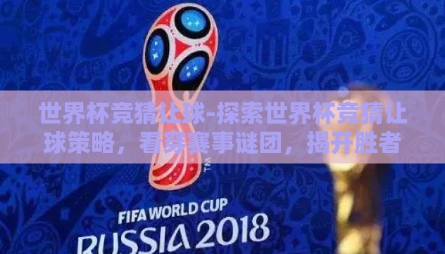世界杯竞猜让球-探索世界杯竞猜让球策略,看穿赛事谜团,揭开胜者之谜 世界杯竞猜让球-探索世界杯竞猜让球策略,看穿赛事谜团,揭开胜者之谜
