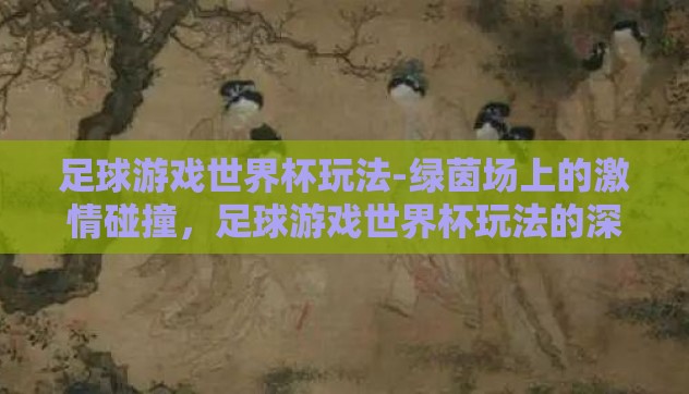 足球游戏世界杯玩法-绿茵场上的激情碰撞,足球游戏世界杯玩法的深度体验与策略解析 足球游戏世界杯玩法-绿茵场上的激情碰撞,足球游戏世界杯玩法的深度体验与策略解析