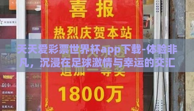 天天爱彩票世界杯app下载-体验非凡,沉浸在足球激情与幸运的交汇处 —— 天天爱彩票世界杯app 天天爱彩票世界杯app下载-体验非凡,沉浸在足球激情与幸运的交汇处 —— 天天爱彩票世界杯app