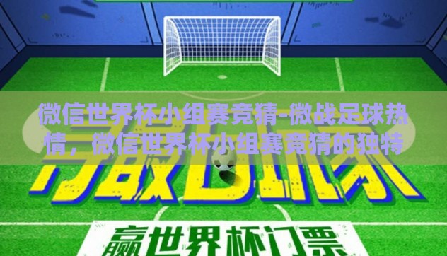 微信世界杯小组赛竞猜-微战足球热情,微信世界杯小组赛竞猜的独特魅力 微信世界杯小组赛竞猜-微战足球热情,微信世界杯小组赛竞猜的独特魅力