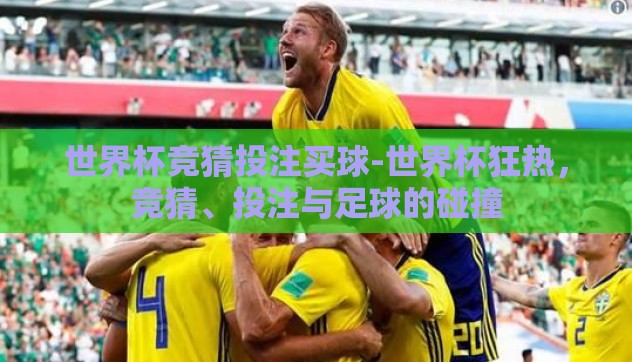 世界杯竞猜投注买球-世界杯狂热,竞猜、投注与足球的碰撞 世界杯竞猜投注买球-世界杯狂热,竞猜、投注与足球的碰撞