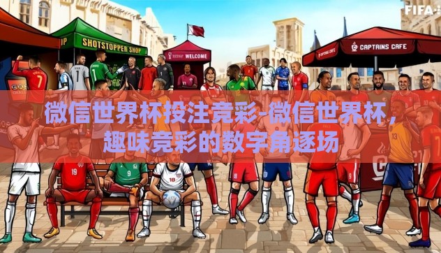 微信世界杯投注竞彩-微信世界杯,趣味竞彩的数字角逐场 微信世界杯投注竞彩-微信世界杯,趣味竞彩的数字角逐场