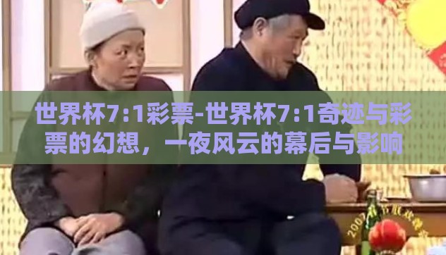 世界杯7:1彩票-世界杯7:1奇迹与彩票的幻想，一夜风云的幕后与影响
