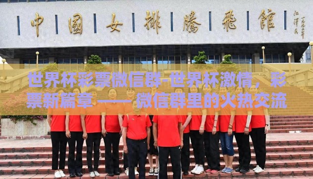 世界杯彩票微信群-世界杯激情，彩票新篇章 —— 微信群里的火热交流