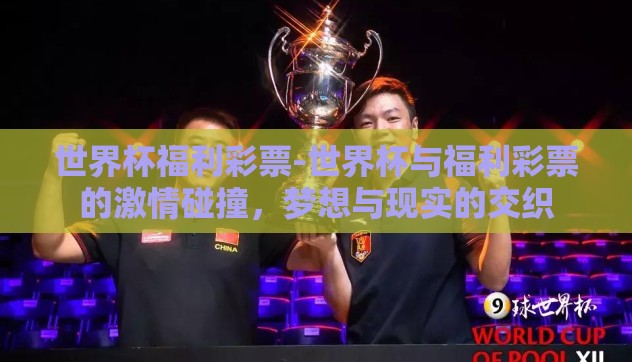 世界杯福利彩票-世界杯与福利彩票的激情碰撞，梦想与现实的交织