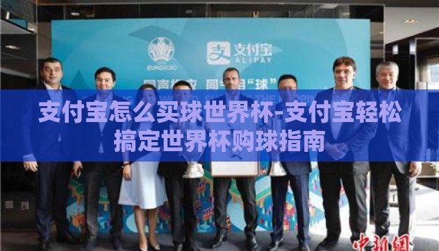 支付宝怎么买球世界杯-支付宝轻松搞定世界杯购球指南 支付宝怎么买球世界杯-支付宝轻松搞定世界杯购球指南