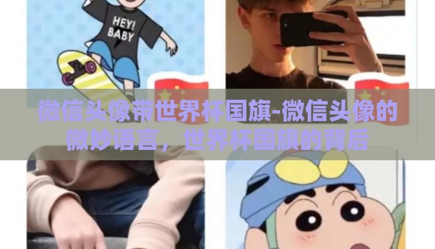 微信头像带世界杯国旗-微信头像的微妙语言,世界杯国旗的背后 微信头像带世界杯国旗-微信头像的微妙语言,世界杯国旗的背后