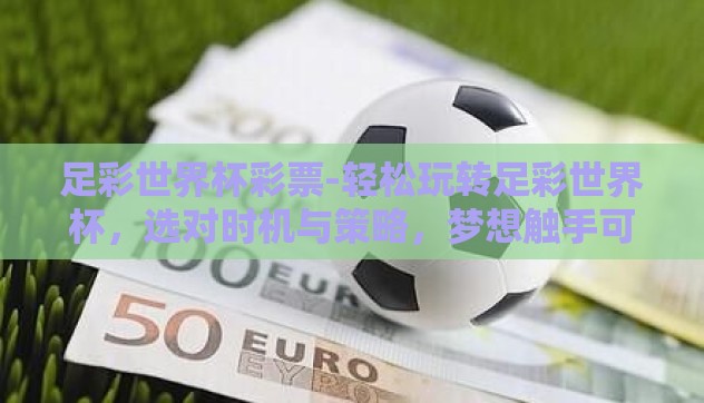 足彩世界杯彩票-轻松玩转足彩世界杯,选对时机与策略,梦想触手可及 足彩世界杯彩票-轻松玩转足彩世界杯,选对时机与策略,梦想触手可及
