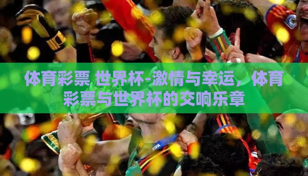 体育彩票 世界杯-激情与幸运，体育彩票与世界杯的交响乐章