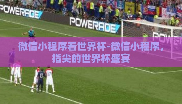 微信小程序看世界杯-微信小程序,指尖的世界杯盛宴 微信小程序看世界杯-微信小程序,指尖的世界杯盛宴