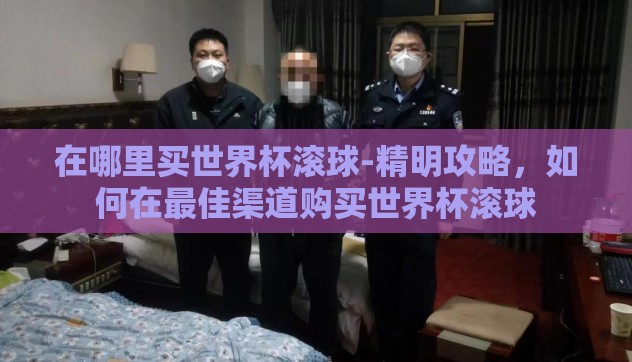 在哪里买世界杯滚球-精明攻略，如何在最佳渠道购买世界杯滚球