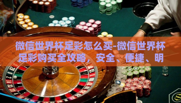 微信世界杯足彩怎么买-微信世界杯足彩购买全攻略，安全、便捷、明智地参与