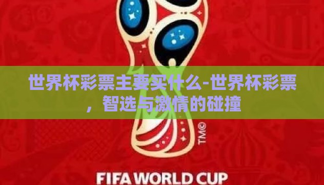 世界杯彩票主要买什么-世界杯彩票,智选与激情的碰撞 世界杯彩票主要买什么-世界杯彩票,智选与激情的碰撞