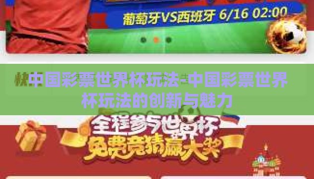 中国彩票世界杯玩法-中国彩票世界杯玩法的创新与魅力 中国彩票世界杯玩法-中国彩票世界杯玩法的创新与魅力