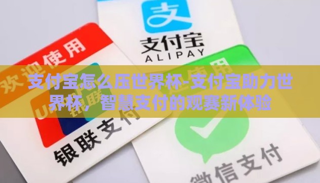 支付宝怎么压世界杯-支付宝助力世界杯,智慧支付的观赛新体验 支付宝怎么压世界杯-支付宝助力世界杯,智慧支付的观赛新体验