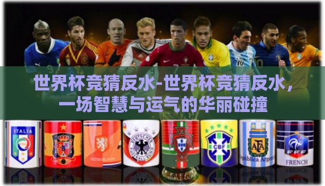 世界杯竞猜反水-世界杯竞猜反水，一场智慧与运气的华丽碰撞