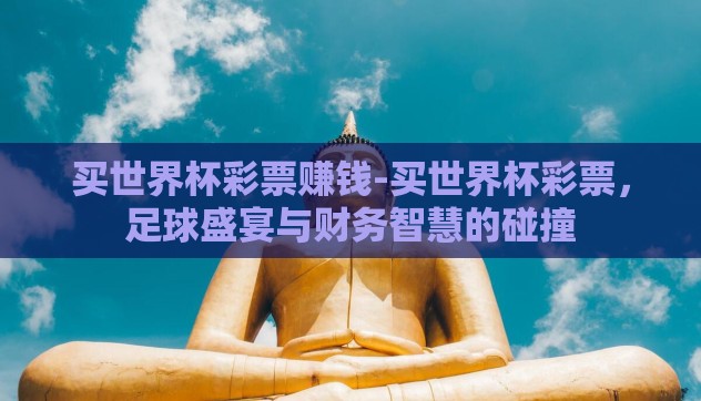 买世界杯彩票赚钱-买世界杯彩票,足球盛宴与财务智慧的碰撞 买世界杯彩票赚钱-买世界杯彩票,足球盛宴与财务智慧的碰撞