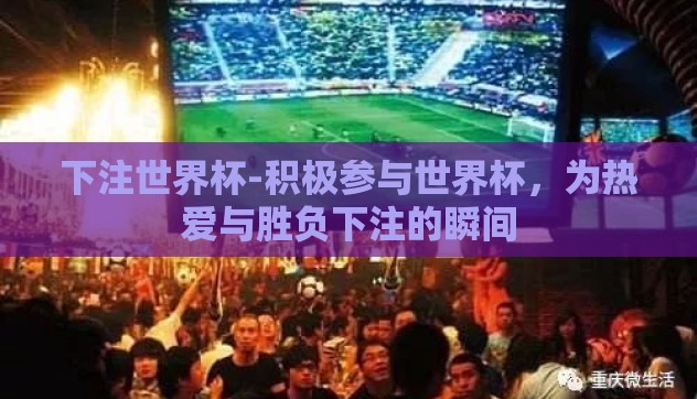 下注世界杯-积极参与世界杯，为热爱与胜负下注的瞬间