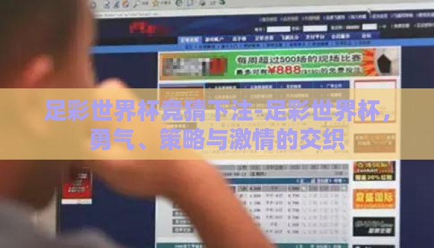 足彩世界杯竞猜下注-足彩世界杯,勇气、策略与激情的交织 足彩世界杯竞猜下注-足彩世界杯,勇气、策略与激情的交织