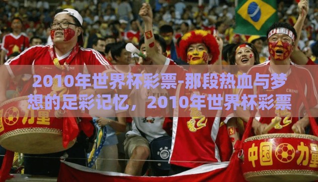 2010年世界杯彩票-那段热血与梦想的足彩记忆,2010年世界杯彩票纪实 2010年世界杯彩票-那段热血与梦想的足彩记忆,2010年世界杯彩票纪实