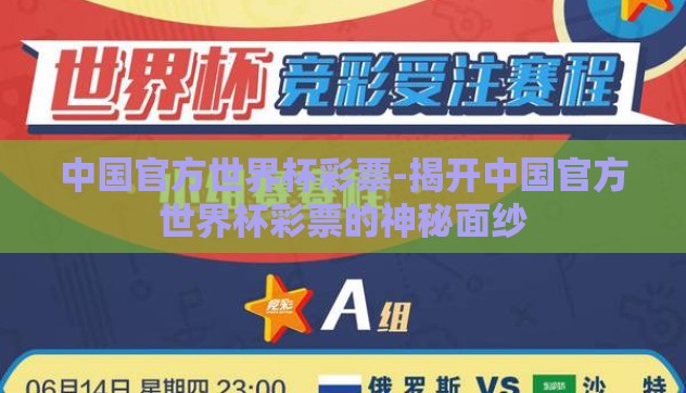 中国官方世界杯彩票-揭开中国官方世界杯彩票的神秘面纱 中国官方世界杯彩票-揭开中国官方世界杯彩票的神秘面纱