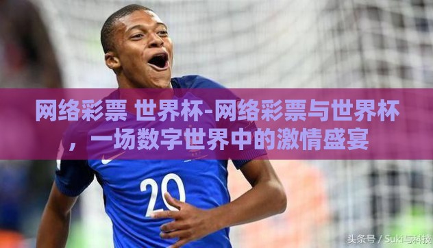 网络彩票 世界杯-网络彩票与世界杯,一场数字世界中的激情盛宴 网络彩票 世界杯-网络彩票与世界杯,一场数字世界中的激情盛宴