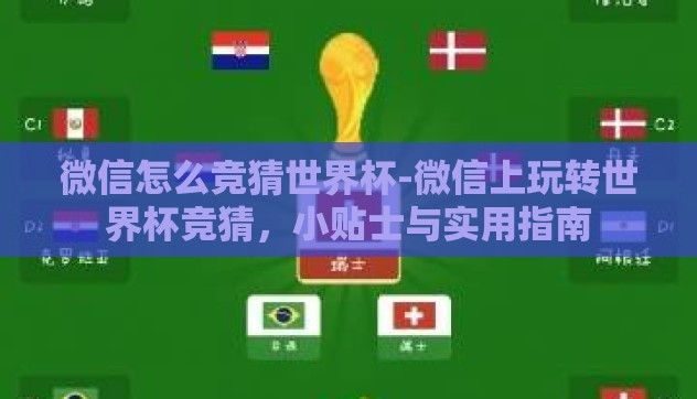 微信怎么竞猜世界杯-微信上玩转世界杯竞猜,小贴士与实用指南 微信怎么竞猜世界杯-微信上玩转世界杯竞猜,小贴士与实用指南