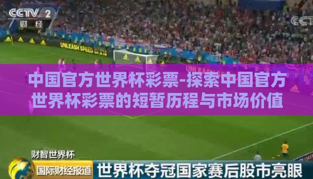 中国官方世界杯彩票-探索中国官方世界杯彩票的短暂历程与市场价值 中国官方世界杯彩票-探索中国官方世界杯彩票的短暂历程与市场价值