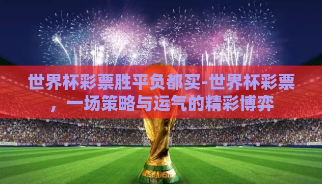 世界杯彩票胜平负都买-世界杯彩票,一场策略与运气的精彩博弈 世界杯彩票胜平负都买-世界杯彩票,一场策略与运气的精彩博弈